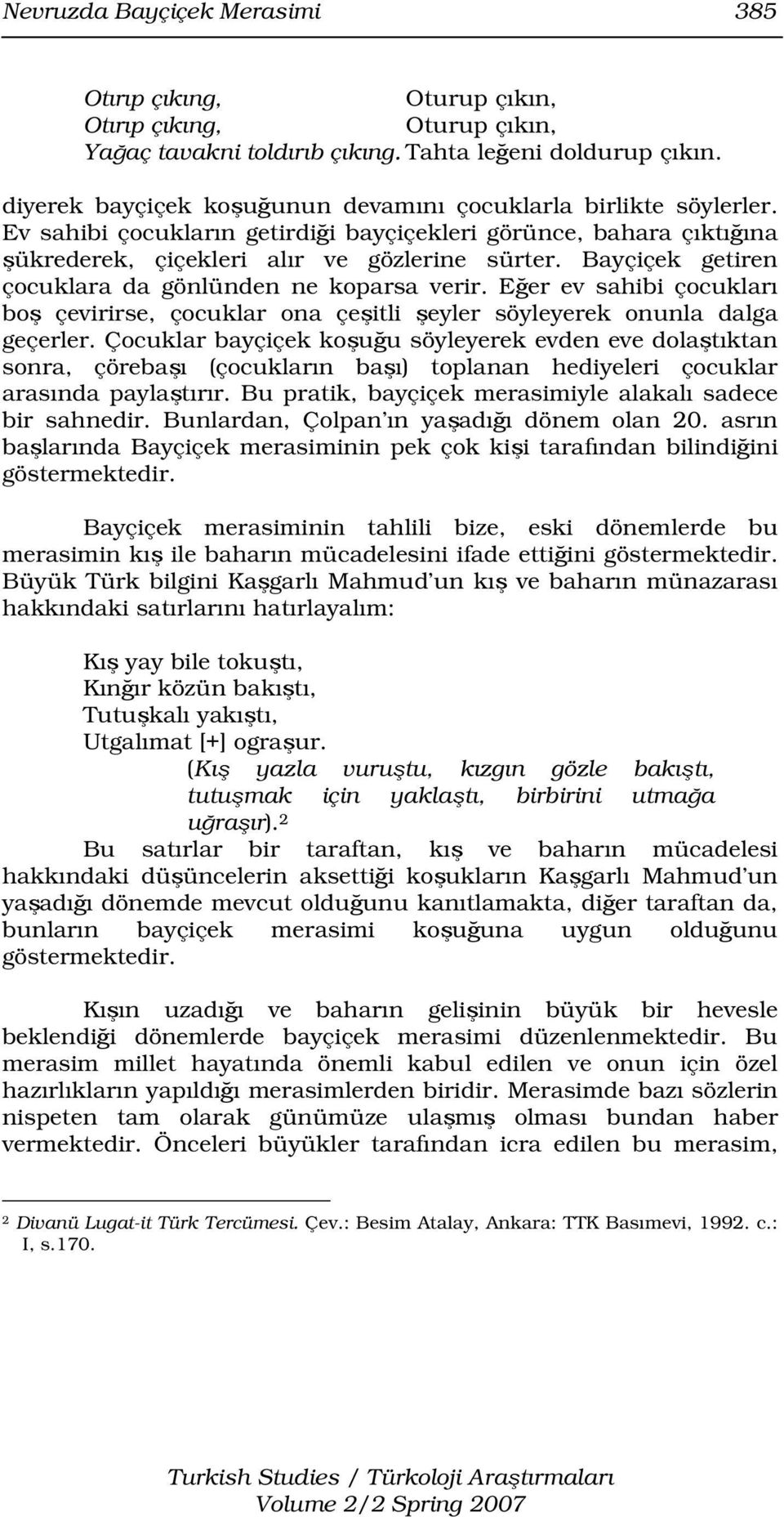 Bayçiçek getiren çocuklara da gönlünden ne koparsa verir. Eğer ev sahibi çocukları boş çevirirse, çocuklar ona çeşitli şeyler söyleyerek onunla dalga geçerler.