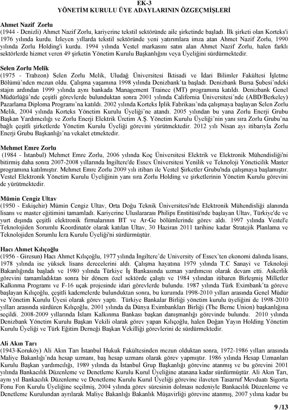 1994 yılında Vestel markasını satın alan Ahmet Nazif Zorlu, halen farklı sektörlerde hizmet veren 49 şirketin Yönetim Kurulu Başkanlığını veya Üyeliğini sürdürmektedir.