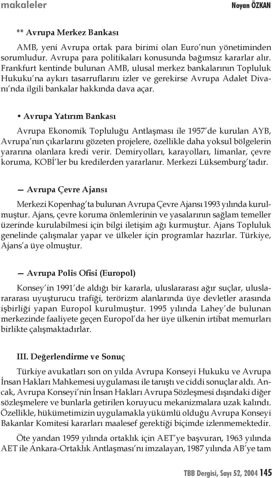 Avrupa Yatırım Bankası Avrupa Ekonomik Topluluğu Antlaşması ile 1957 de kurulan AYB, Avrupa nın çıkarlarını gözeten projelere, özellikle daha yoksul bölgelerin yararına olanlara kredi verir.