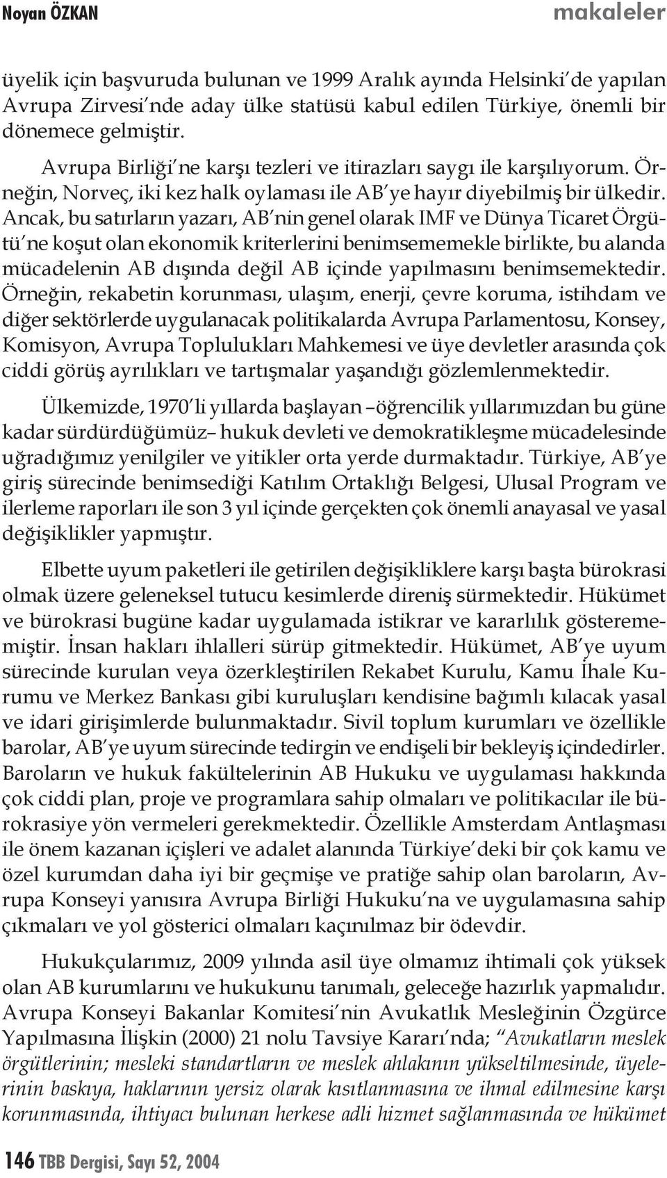 Ancak, bu satırların yazarı, AB nin genel olarak IMF ve Dünya Ticaret Örgütü ne koşut olan ekonomik kriterlerini benimsememekle birlikte, bu alanda mücadelenin AB dışında değil AB içinde yapılmasını