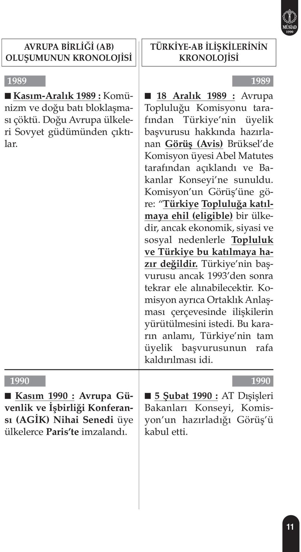 1989 18 Aral k 1989 : Avrupa Toplulu u Komisyonu taraf ndan Türkiye nin üyelik baflvurusu hakk nda haz rlanan Görüfl (Avis) Brüksel de Komisyon üyesi Abel Matutes taraf ndan aç kland ve Bakanlar