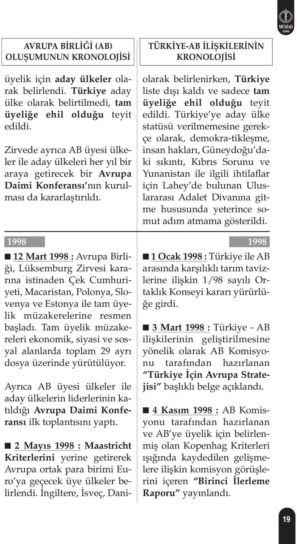 1998 12 Mart 1998 : Avrupa Birli- i, Lüksemburg Zirvesi karar na istinaden Çek Cumhuriyeti, Macaristan, Polonya, Slovenya ve Estonya ile tam üyelik müzakerelerine resmen bafllad.