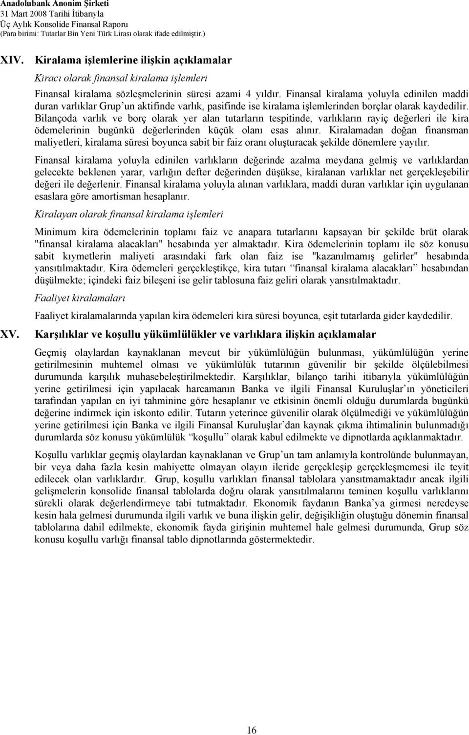 Bilançoda varlık ve borç olarak yer alan tutarların tespitinde, varlıkların rayiç değerleri ile kira ödemelerinin bugünkü değerlerinden küçük olanı esas alınır.