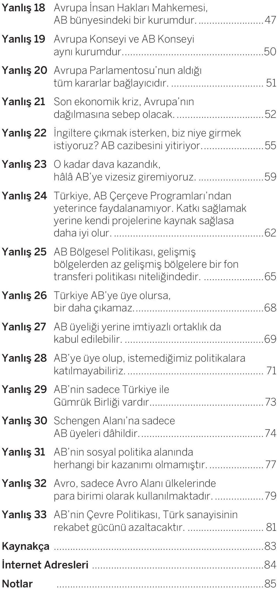 ...55 Yanl 23 O kadar dava kazand k, hâlâ AB ye vizesiz giremiyoruz....59 Yanl 24 Türkiye, AB Çerçeve Programlar ndan yeterince faydalanam yor.