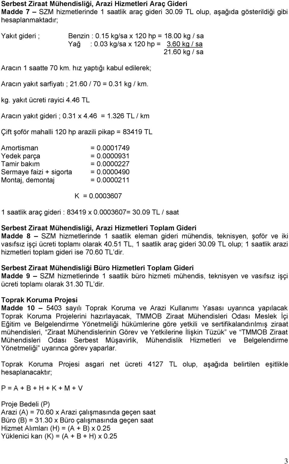 46 TL Aracın yakıt gideri ; 0.31 x 4.46 = 1.326 TL / km Çift Ģoför mahalli 120 hp arazili pikap = 83419 TL Amortisman = 0.0001749 Yedek parça = 0.0000931 Tamir bakım = 0.