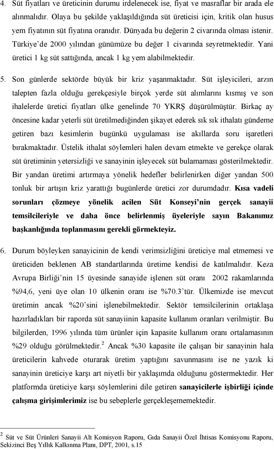 Türkiye de 2000 yılından günümüze bu değer 1 civarında seyretmektedir. Yani üretici 1 kg süt sattığında, ancak 1 kg yem alabilmektedir. 5. Son günlerde sektörde büyük bir kriz yaşanmaktadır.