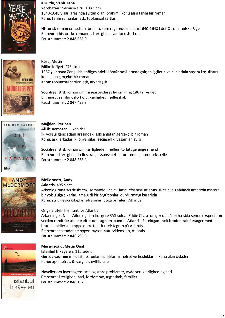 Ottomanniske Rige Emneord: historiske romaner, kærlighed, samfundsforhold Faustnummer: 2 848 665 0 Köse, Metin Mükellefiyet. 273 sider.