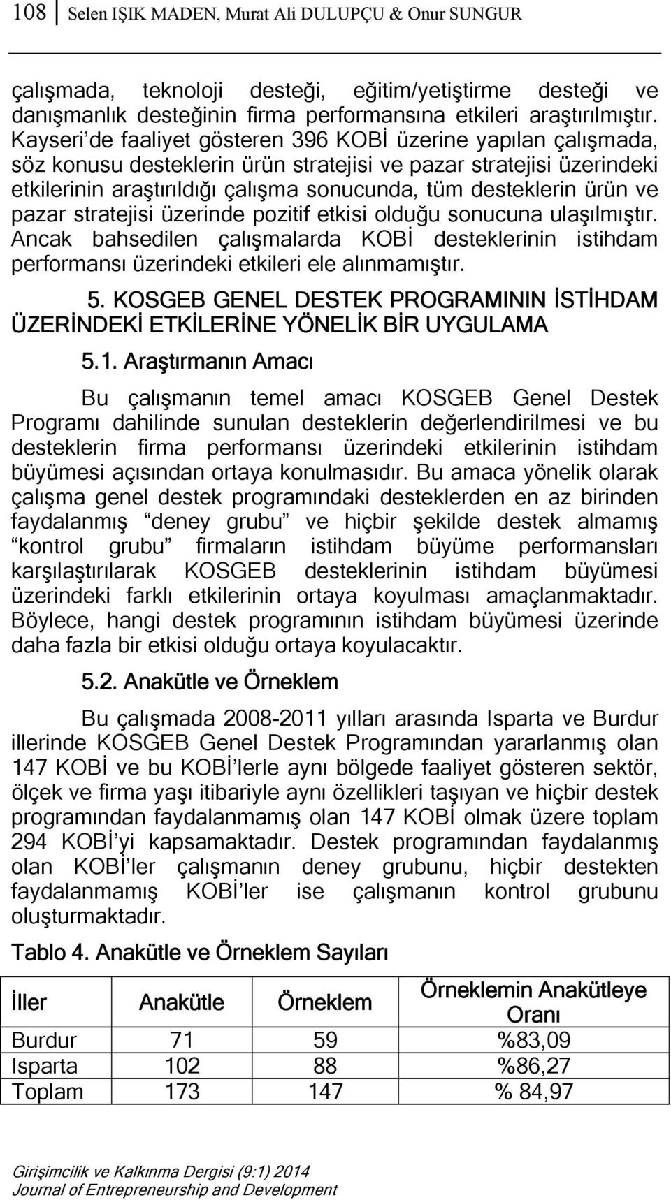 ürün ve pazar stratejisi üzerinde pozitif etkisi olduğu sonucuna ulaşılmıştır. Ancak bahsedilen çalışmalarda KOBİ desteklerinin istihdam performansı üzerindeki etkileri ele alınmamıştır. 5.