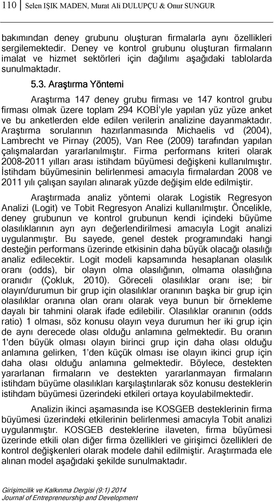 Araştırma Yöntemi Araştırma 147 deney grubu firması ve 147 kontrol grubu firması olmak üzere toplam 294 KOBİ yle yapılan yüz yüze anket ve bu anketlerden elde edilen verilerin analizine dayanmaktadır.