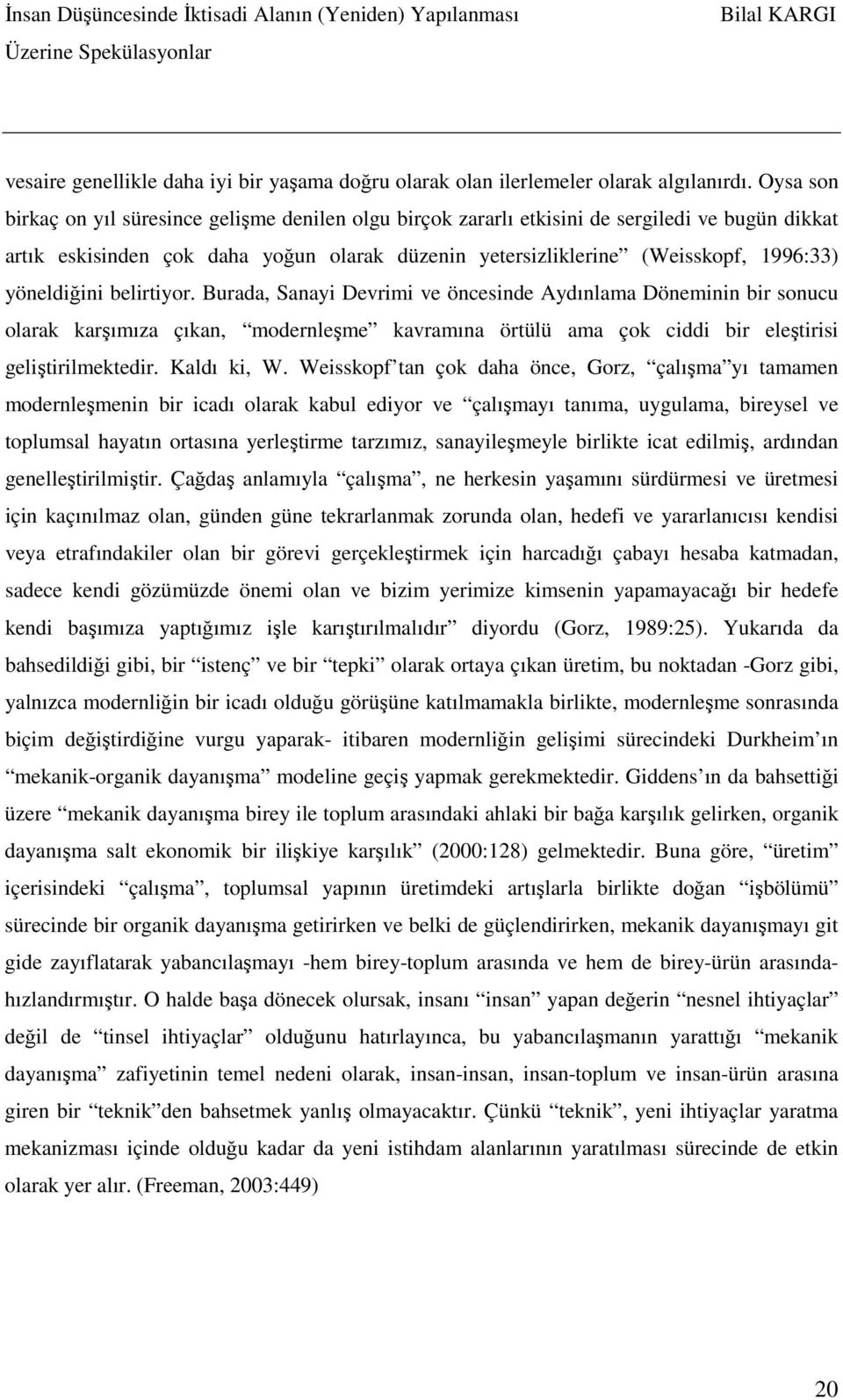 yöneldiğini belirtiyor. Burada, Sanayi Devrimi ve öncesinde Aydınlama Döneminin bir sonucu olarak karşımıza çıkan, modernleşme kavramına örtülü ama çok ciddi bir eleştirisi geliştirilmektedir.