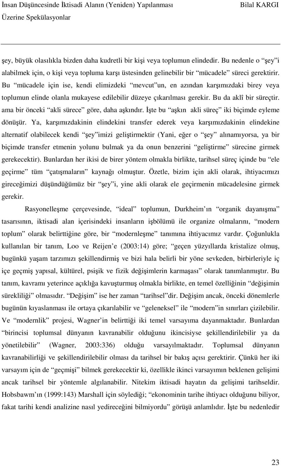 ama bir önceki akli sürece göre, daha aşkındır. İşte bu aşkın akli süreç iki biçimde eyleme dönüşür.