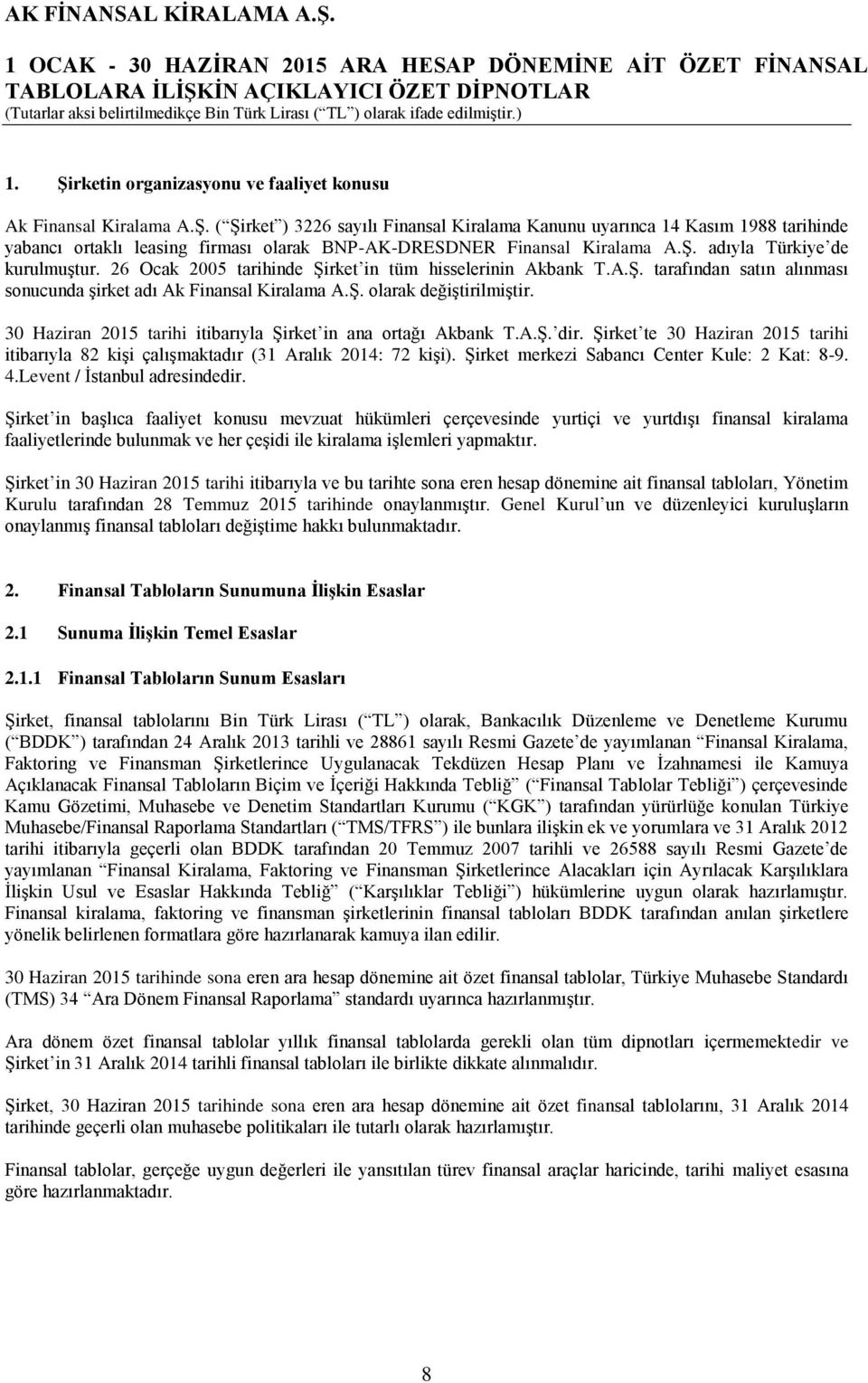 Ş. adıyla Türkiye de kurulmuştur. 26 Ocak 2005 tarihinde Şirket in tüm hisselerinin Akbank T.A.Ş. tarafından satın alınması sonucunda şirket adı Ak Finansal Kiralama A.Ş. olarak değiştirilmiştir.