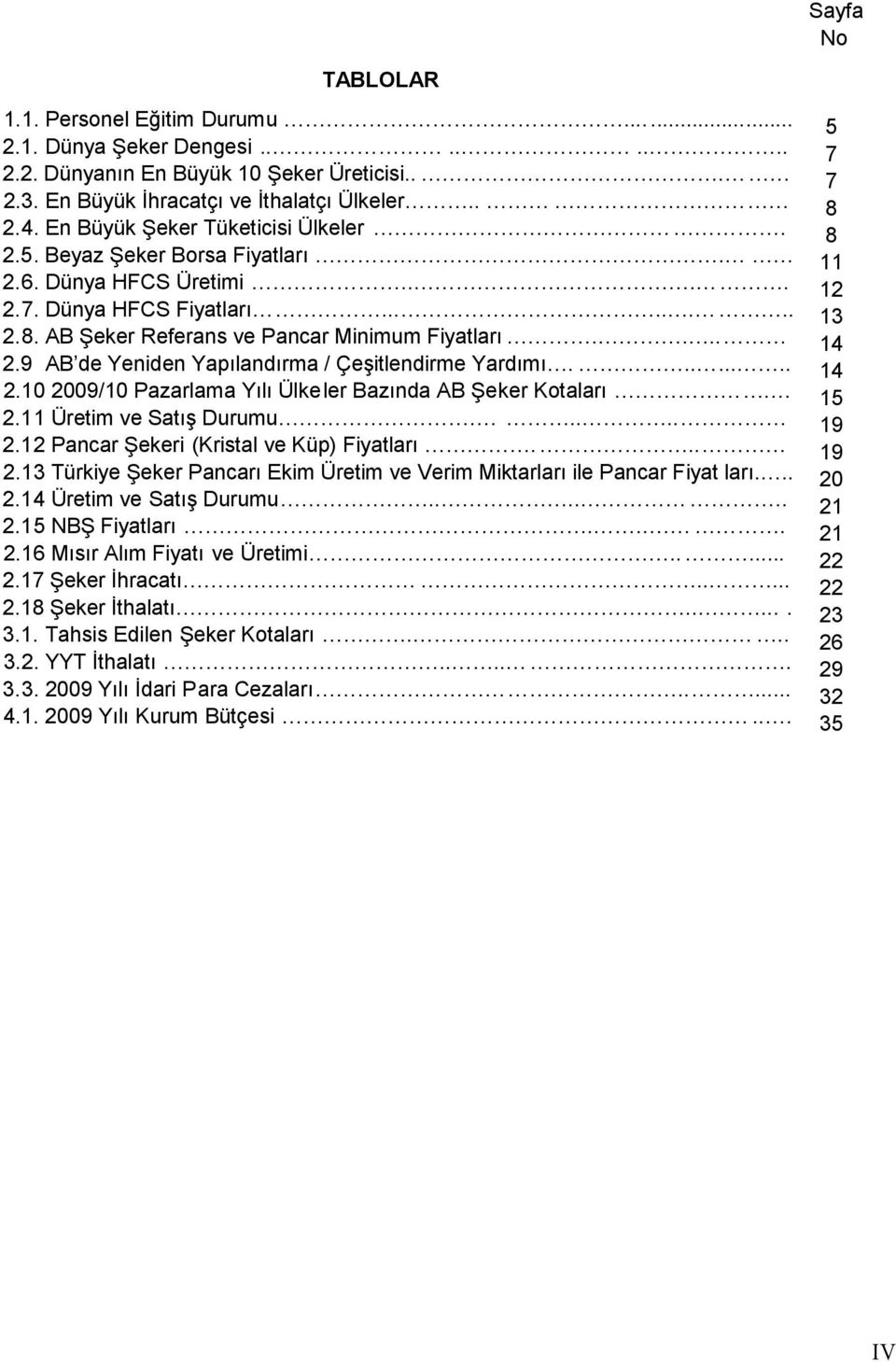 ....... 2.10 2009/10 Pazarlama Yılı Ülke ler Bazında AB Şeker Kotaları. 2.11 Üretim ve Satış Durumu..... 2.12 Pancar Şekeri (Kristal ve Küp) Fiyatları... 2.13 Türkiye Şeker Pancarı Ekim Üretim ve Verim Miktarları ile Pancar Fiyat ları.