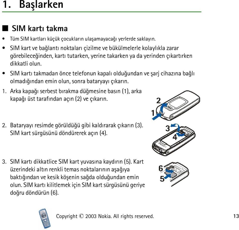 SIM kartý takmadan önce telefonun kapalý olduðundan ve þarj cihazýna baðlý olmadýðýndan emin olun, sonra bataryayý çýkarýn. 1.