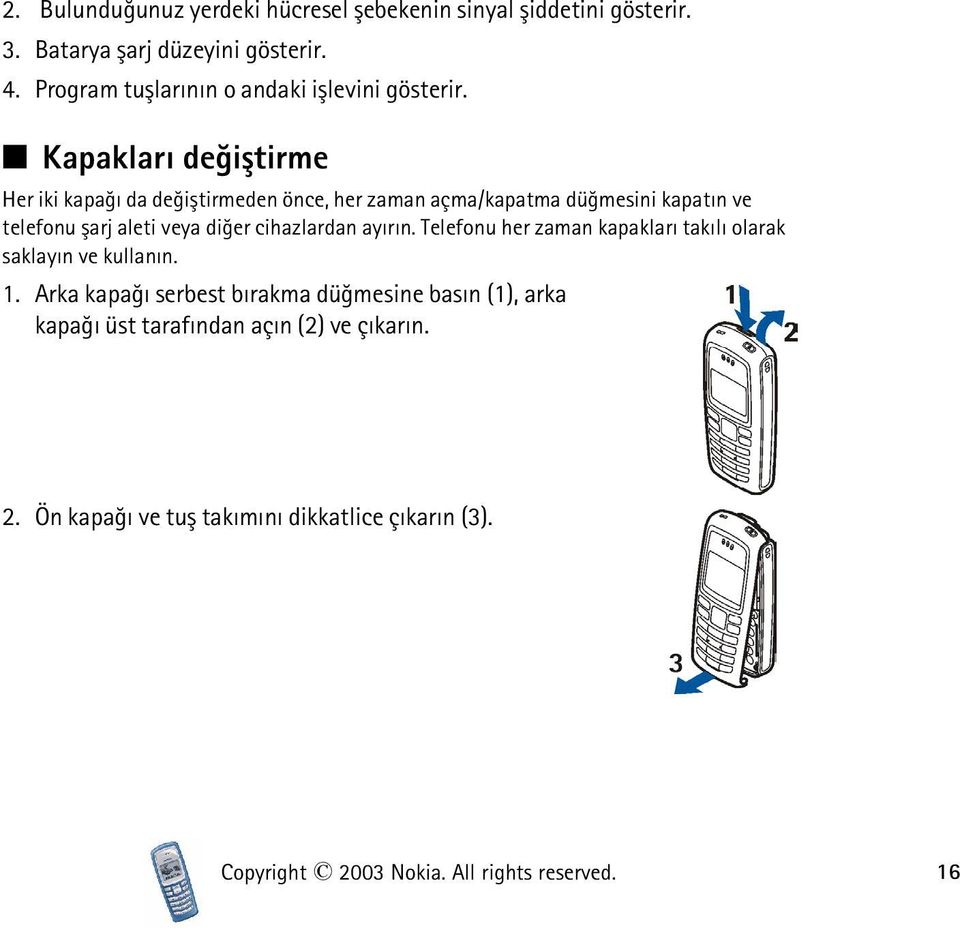 Kapaklarý deðiþtirme Her iki kapaðý da deðiþtirmeden önce, her zaman açma/kapatma düðmesini kapatýn ve telefonu þarj aleti veya diðer