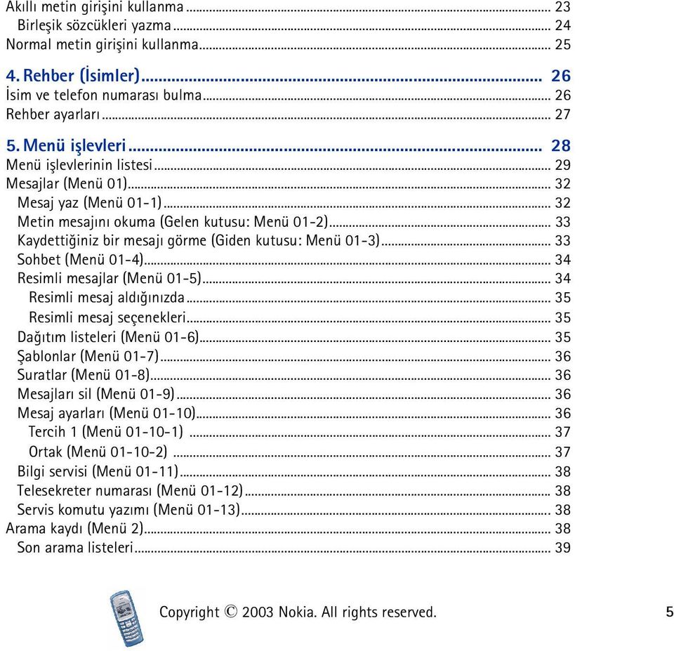 .. 33 Kaydettiðiniz bir mesajý görme (Giden kutusu: Menü 01-3)... 33 Sohbet (Menü 01-4)... 34 Resimli mesajlar (Menü 01-5)... 34 Resimli mesaj aldýðýnýzda... 35 Resimli mesaj seçenekleri.