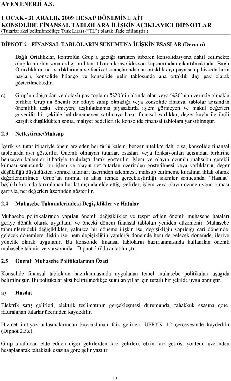 Bağlı Ortaklıkların net varlıklarında ve faaliyet sonuçlarında ana ortaklık dışıpaya sahip hissedarların payları, konsolide bilanço ve konsolide gelir tablosunda ana ortaklık dışıpay olarak