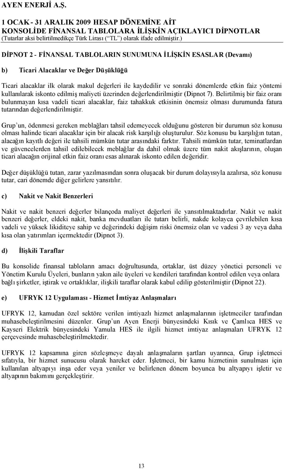 Belirtilmişbir faiz oranı bulunmayan kısa vadeli ticari alacaklar, faiz tahakkuk etkisinin önemsiz olmasıdurumunda fatura tutarından değerlendirilmiştir.