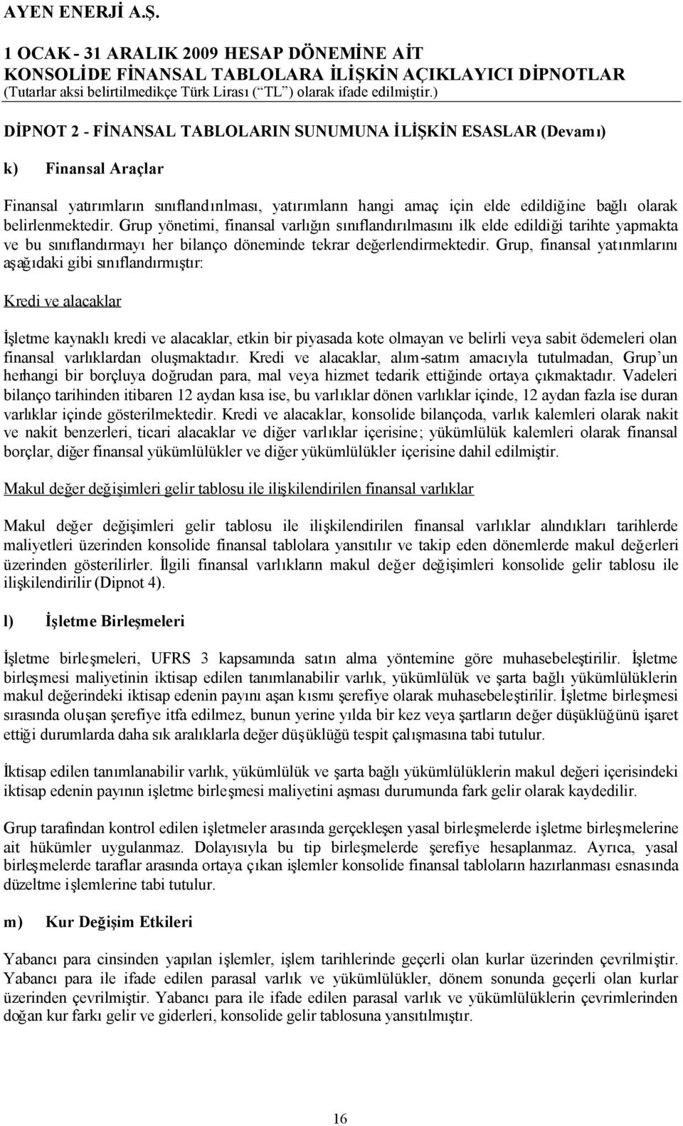 Grup, finansal yatırımlarını aşağıdaki gibi sınıflandırmıştır: Kredi ve alacaklar İşletme kaynaklıkredi ve alacaklar, etkin bir piyasada kote olmayan ve belirli veya sabit ödemeleri olan finansal