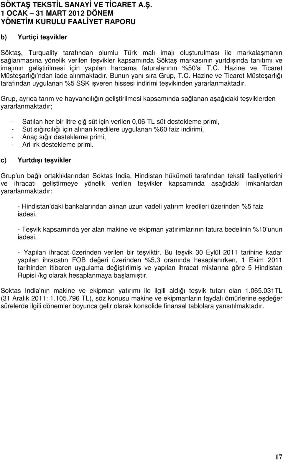 Grup, ayrıca tarım ve hayvancılığın geliştirilmesi kapsamında sağlanan aşağıdaki teşviklerden yararlanmaktadır; - Satılan her bir litre çiğ süt için verilen 0,06 TL süt destekleme primi, - Süt