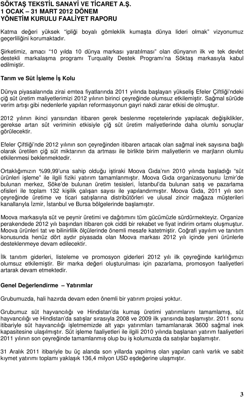 Tarım ve Süt İşleme İş Kolu Dünya piyasalarında zirai emtea fiyatlarında 2011 yılında başlayan yükseliş Efeler Çiftliği ndeki çiğ süt üretim maliyetlerimizi 2012 yılının birinci çeyreğinde olumsuz