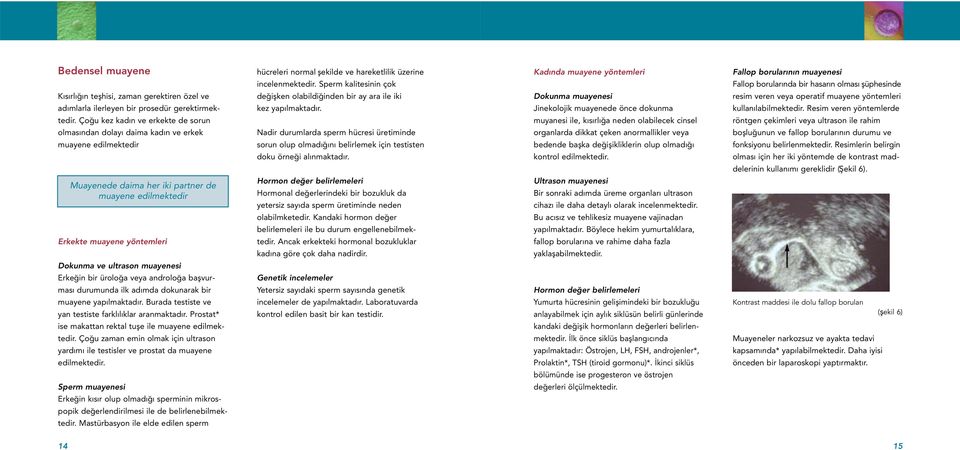 operatif muayene yöntemleri adımlarla ilerleyen bir prosedür gerektirmek- kez yapılmaktadır. Jinekolojik muayenede önce dokunma kullanılabilmektedir. Resim veren yöntemlerde tedir.