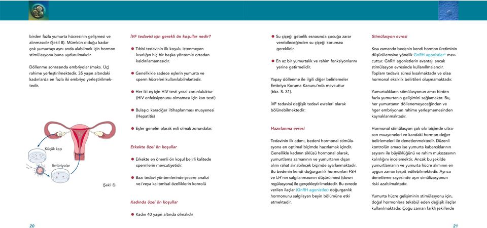 Tıbbi tedavinin ilk koşulu istenmeyen kısırlığın hiç bir başka yöntemle ortadan kaldırılamamasıdır. Genellkikle sadece eşlerin yumurta ve sperm hücreleri kullanılabilmketedir.