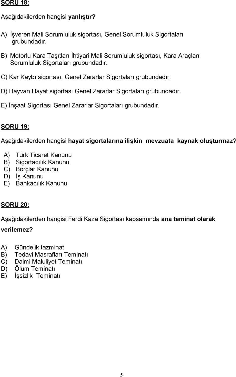 D) Hayvan Hayat sigortas Genel Zararlar Sigortalar grubundadr. E) Enaat Sigortas Genel Zararlar Sigortalar grubundadr.