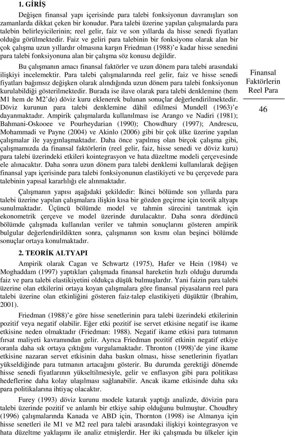 Faiz ve geliri para alebinin bir fonksiyonu olarak alan bir çok çalışma uzun yıllardır olmasına karşın Friedman (988) e kadar hisse senedini para alebi fonksiyonuna alan bir çalışma söz konusu