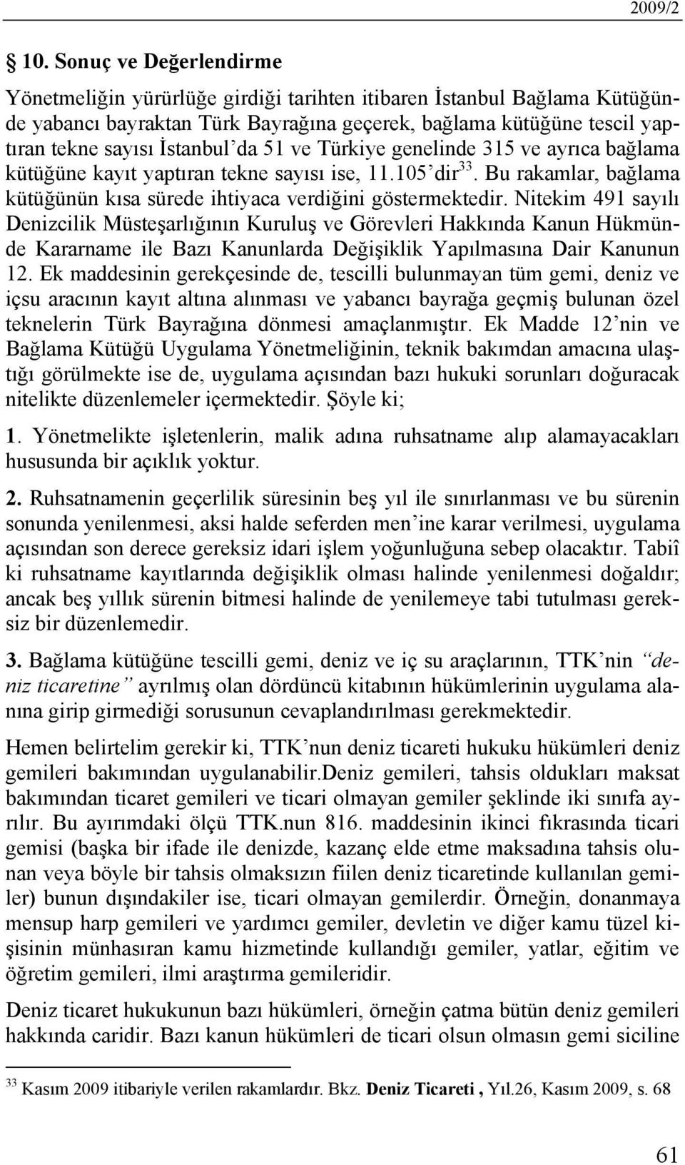 51 ve Türkiye genelinde 315 ve ayrıca bağlama kütüğüne kayıt yaptıran tekne sayısı ise, 11.105 dir 33. Bu rakamlar, bağlama kütüğünün kısa sürede ihtiyaca verdiğini göstermektedir.