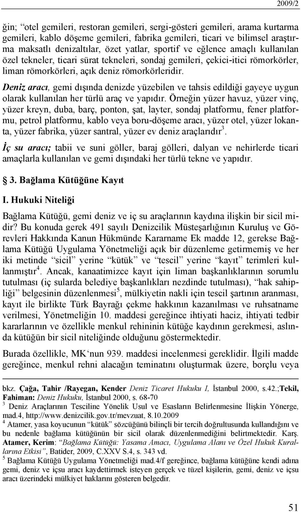 Deniz aracı, gemi dışında denizde yüzebilen ve tahsis edildiği gayeye uygun olarak kullanılan her türlü araç ve yapıdır.