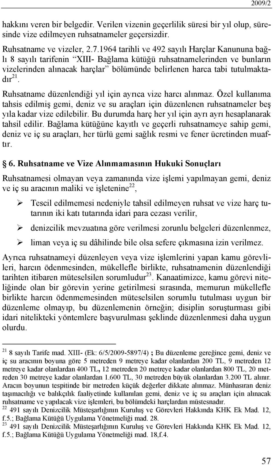 Ruhsatname düzenlendiği yıl için ayrıca vize harcı alınmaz. Özel kullanıma tahsis edilmiş gemi, deniz ve su araçları için düzenlenen ruhsatnameler beş yıla kadar vize edilebilir.