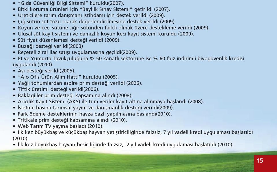 Ulusal süt kayıt sistemi ve damızlık koyun keçi kayıt sistemi kuruldu (2009). Süt fiyat düzenlemesi desteği verildi (2009).