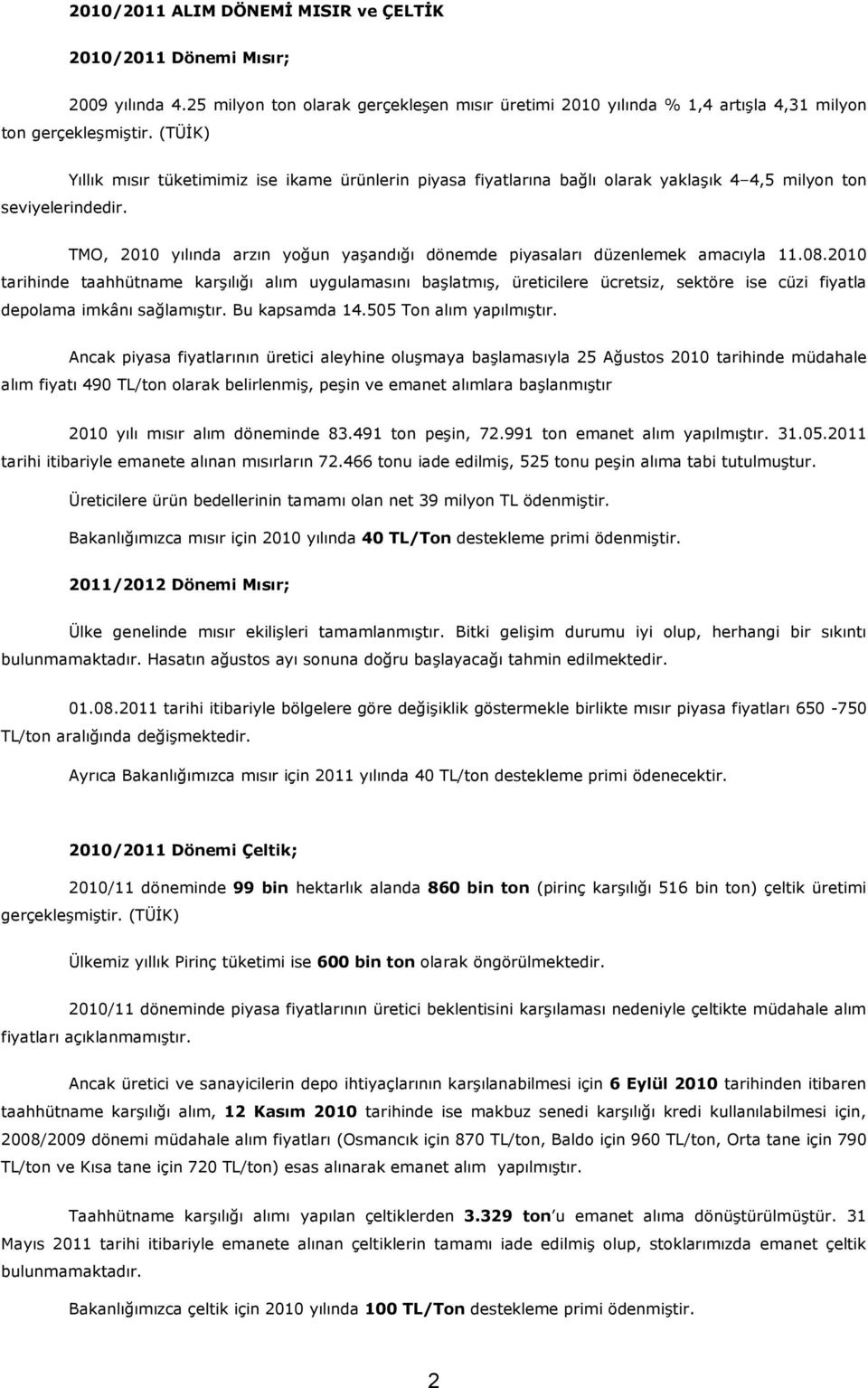 Yıllık mısır tüketimimiz ise ikame ürünlerin piyasa fiyatlarına bağlı olarak yaklaşık 4 4,5 milyon ton TMO, 2010 yılında arzın yoğun yaşandığı dönemde piyasaları düzenlemek amacıyla 11.08.