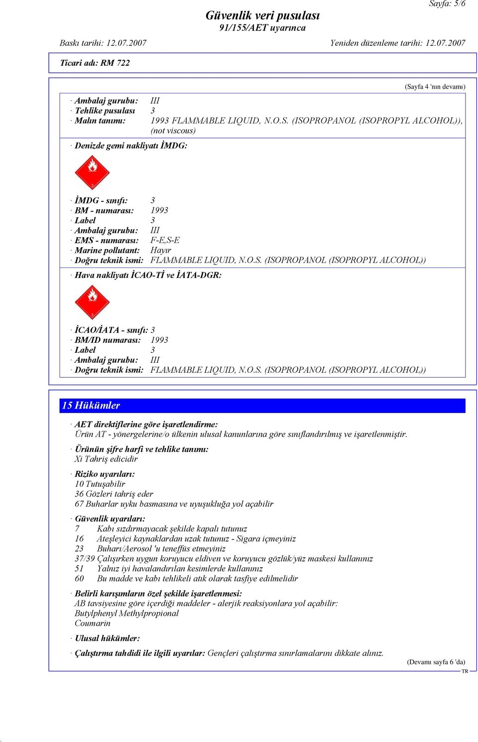 - numarası: F-E,S-E Marine pollutant: Hayır Doğru teknik ismi: FLAMMABLE LIQUID, N.O.S. (ISOPROPANOL (ISOPROPYL ALCOHOL)) Hava nakliyatı İCAO-Tİ ve İATA-DGR: İCAO/İATA - sınıfı: 3 BM/ID numarası: 1993 Label 3 Ambalaj gurubu: III Doğru teknik ismi: FLAMMABLE LIQUID, N.