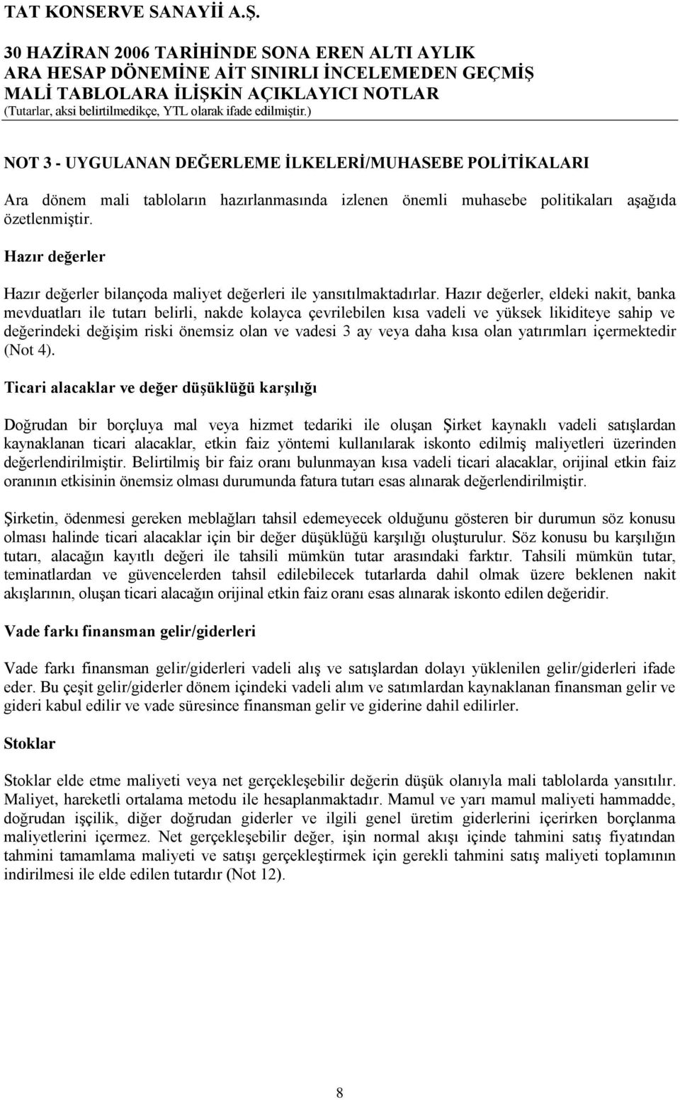 Hazır değerler, eldeki nakit, banka mevduatları ile tutarı belirli, nakde kolayca çevrilebilen kısa vadeli ve yüksek likiditeye sahip ve değerindeki değiģim riski önemsiz olan ve vadesi 3 ay veya