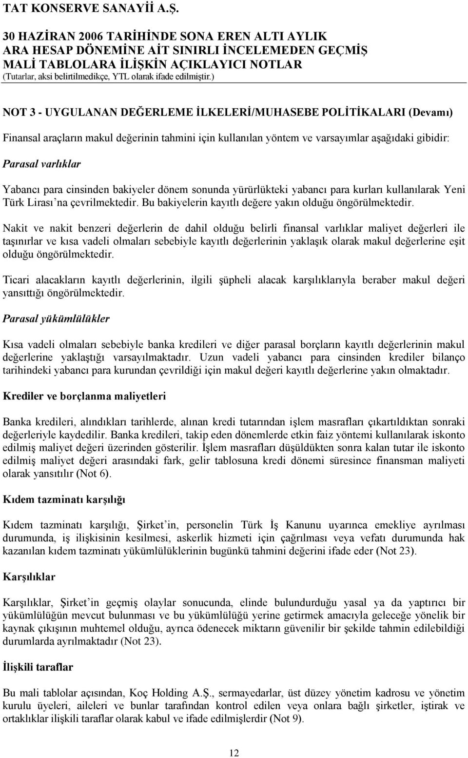 Nakit ve nakit benzeri değerlerin de dahil olduğu belirli finansal varlıklar maliyet değerleri ile taģınırlar ve kısa vadeli olmaları sebebiyle kayıtlı değerlerinin yaklaģık olarak makul değerlerine