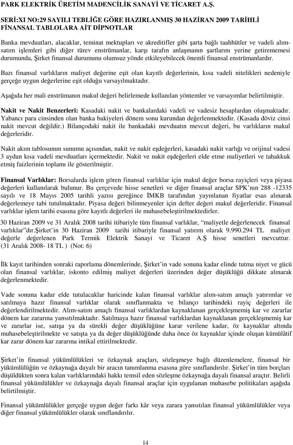 Bazı finansal varlıkların maliyet değerine eşit olan kayıtlı değerlerinin, kısa vadeli nitelikleri nedeniyle gerçeğe uygun değerlerine eşit olduğu varsayılmaktadır.