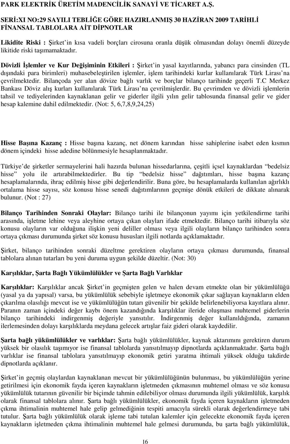 Türk Lirası na çevrilmektedir. Bilançoda yer alan dövize bağlı varlık ve borçlar bilanço tarihinde geçerli T.C Merkez Bankası Döviz alış kurları kullanılarak Türk Lirası na çevrilmişlerdir.