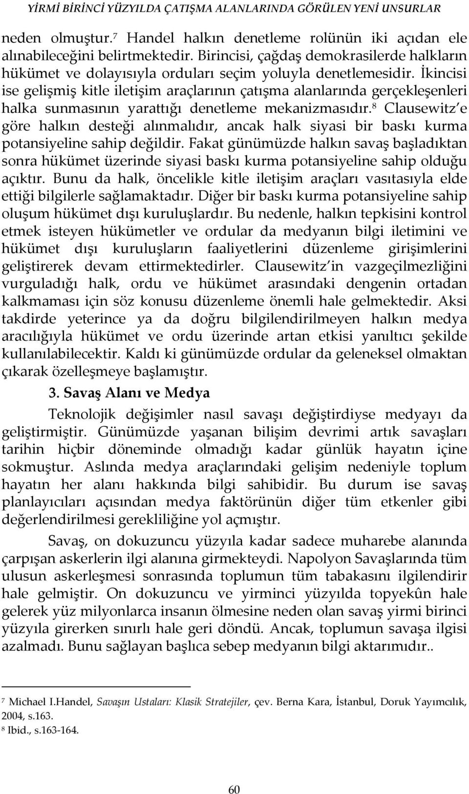 İkincisi ise gelişmiş kitle iletişim araçlarının çatışma alanlarında gerçekleşenleri halka sunmasının yarattığı denetleme mekanizmasıdır.