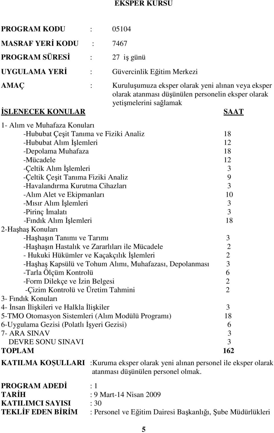 Tanıma Fiziki Analiz 9 -Havalandırma Kurutma Cihazları 3 -Alım Alet ve Ekipmanları 10 -Mısır Alım Đşlemleri 3 -Pirinç Đmalatı 3 -Fındık Alım Đşlemleri 18 2-Haşhaş Konuları -Haşhaşın Tanımı ve Tarımı