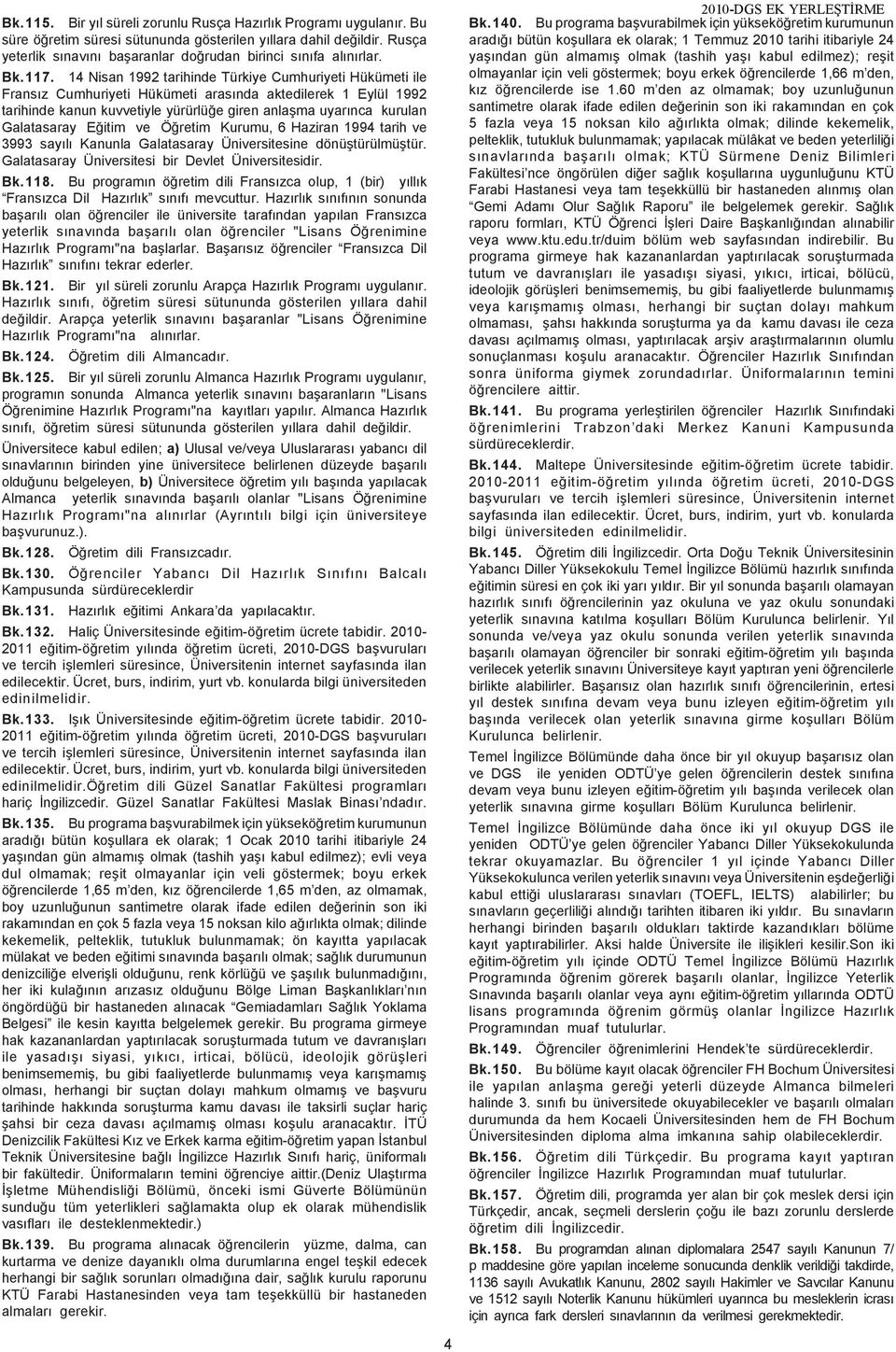 14 Nisan 1992 tarihinde Türkiye Cumhuriyeti Hükümeti ile Fransýz Cumhuriyeti Hükümeti arasýnda aktedilerek 1 Eylül 1992 tarihinde kanun kuvvetiyle yürürlüðe giren anlaþma uyarýnca kurulan Galatasaray