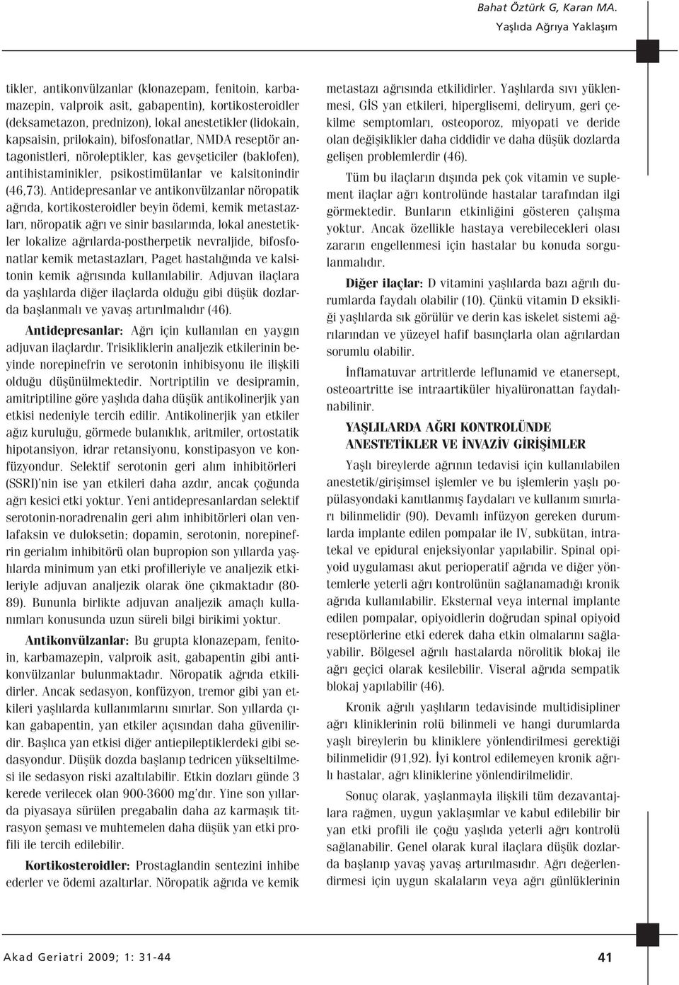 Antidepresanlar ve antikonvülzanlar nöropatik a r da, kortikosteroidler beyin ödemi, kemik metastazlar, nöropatik a r ve sinir bas lar nda, lokal anestetikler lokalize a r larda-postherpetik