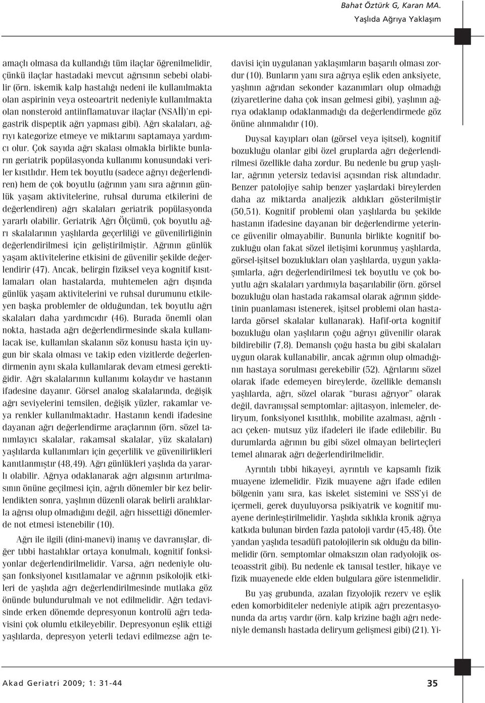 A r skalalar, a r y kategorize etmeye ve miktar n saptamaya yard mc olur. Çok say da a r skalas olmakla birlikte bunlar n geriatrik popülasyonda kullan m konusundaki veriler k s tl d r.