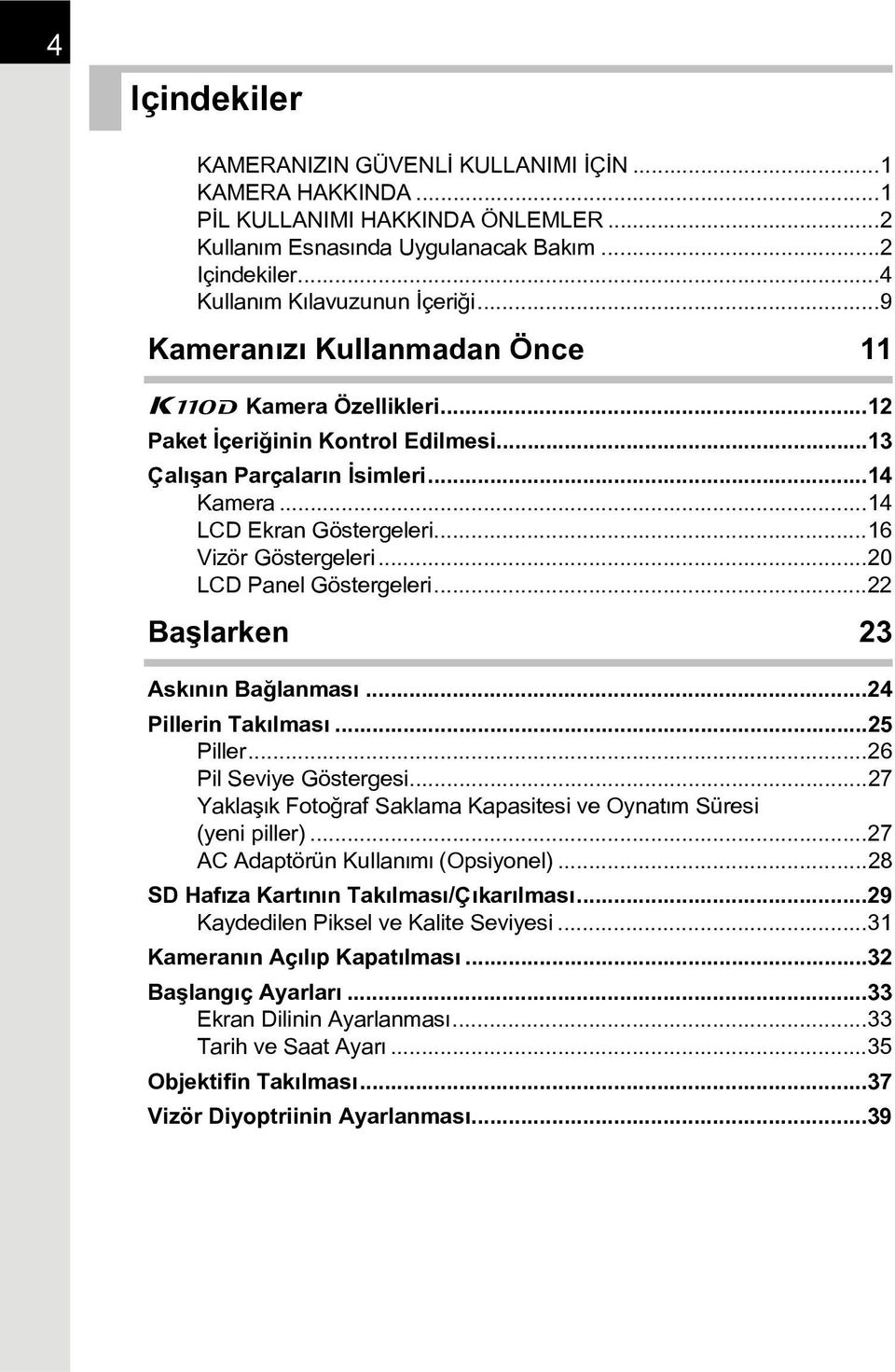 ..20 LCD Panel Göstergeleri...22 Baþlarken 23 Askýnýn Baðlanmasý...24 Pillerin Takýlmasý...25 Piller...26 Pil Seviye Göstergesi...27 Yaklaþýk Fotoðraf Saklama Kapasitesi ve Oynatým Süresi (yeni piller).