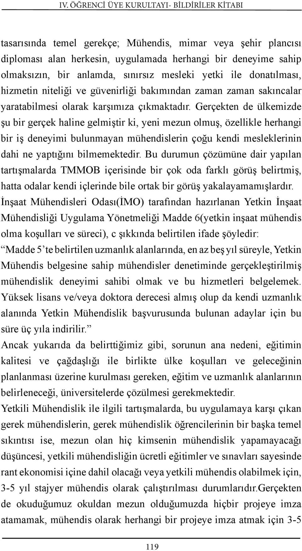 Gerçekten de ülkemizde şu bir gerçek haline gelmiştir ki, yeni mezun olmuş, özellikle herhangi bir iş deneyimi bulunmayan mühendislerin çoğu kendi mesleklerinin dahi ne yaptığını bilmemektedir.