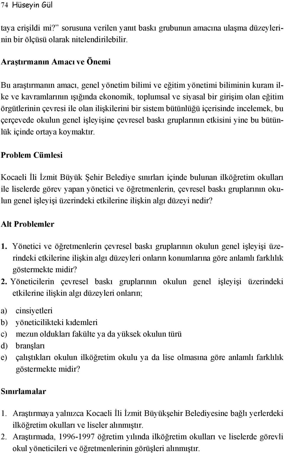 örgütlerinin çevresi ile olan ilişkilerini bir sistem bütünlüğü içerisinde incelemek, bu çerçevede okulun genel işleyişine çevresel baskı gruplarının etkisini yine bu bütünlük içinde ortaya koymaktır.