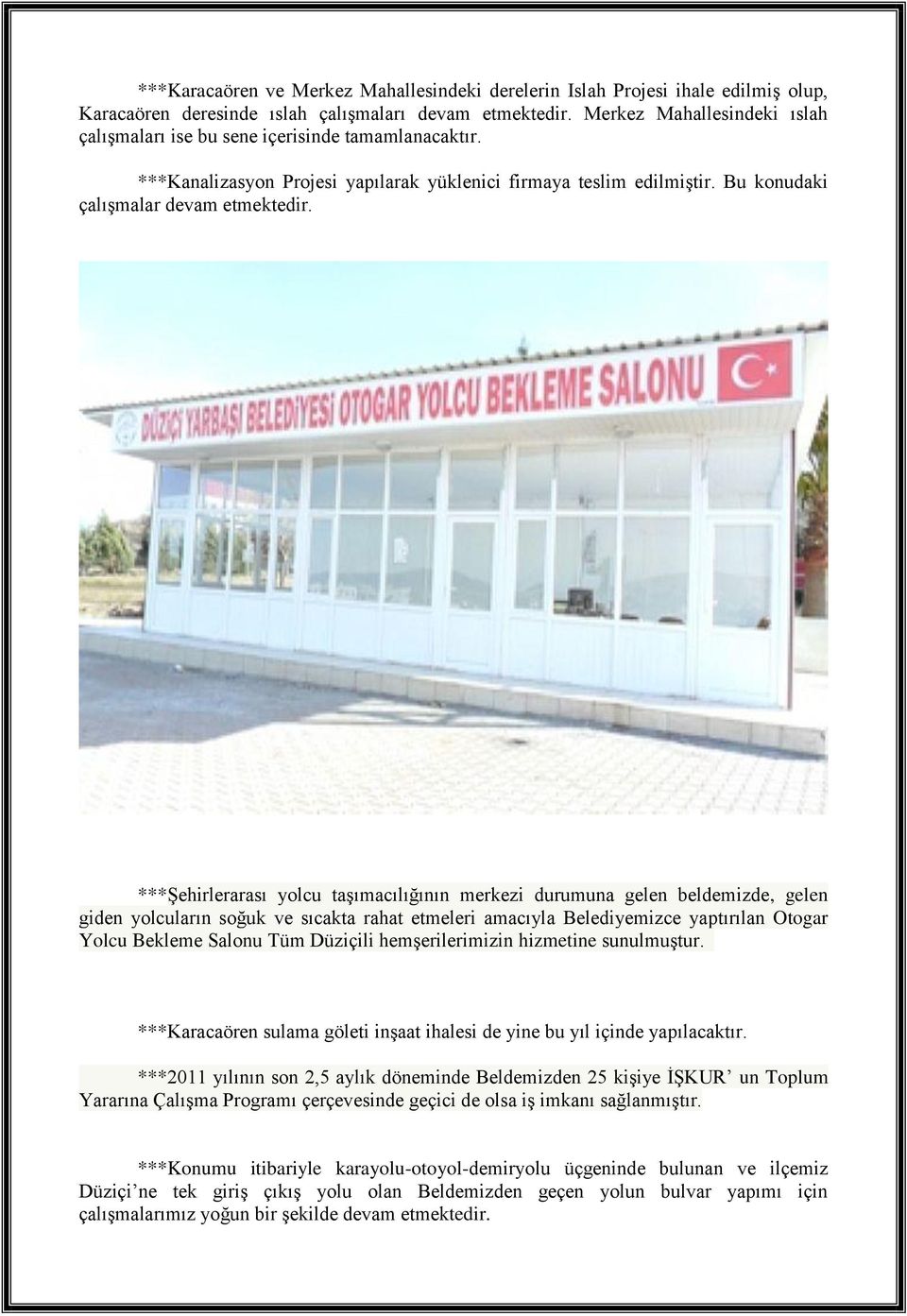 ***Şehirlerarası yolcu taşımacılığının merkezi durumuna gelen beldemizde, gelen giden yolcuların soğuk ve sıcakta rahat etmeleri amacıyla Belediyemizce yaptırılan Otogar Yolcu Bekleme Salonu Tüm