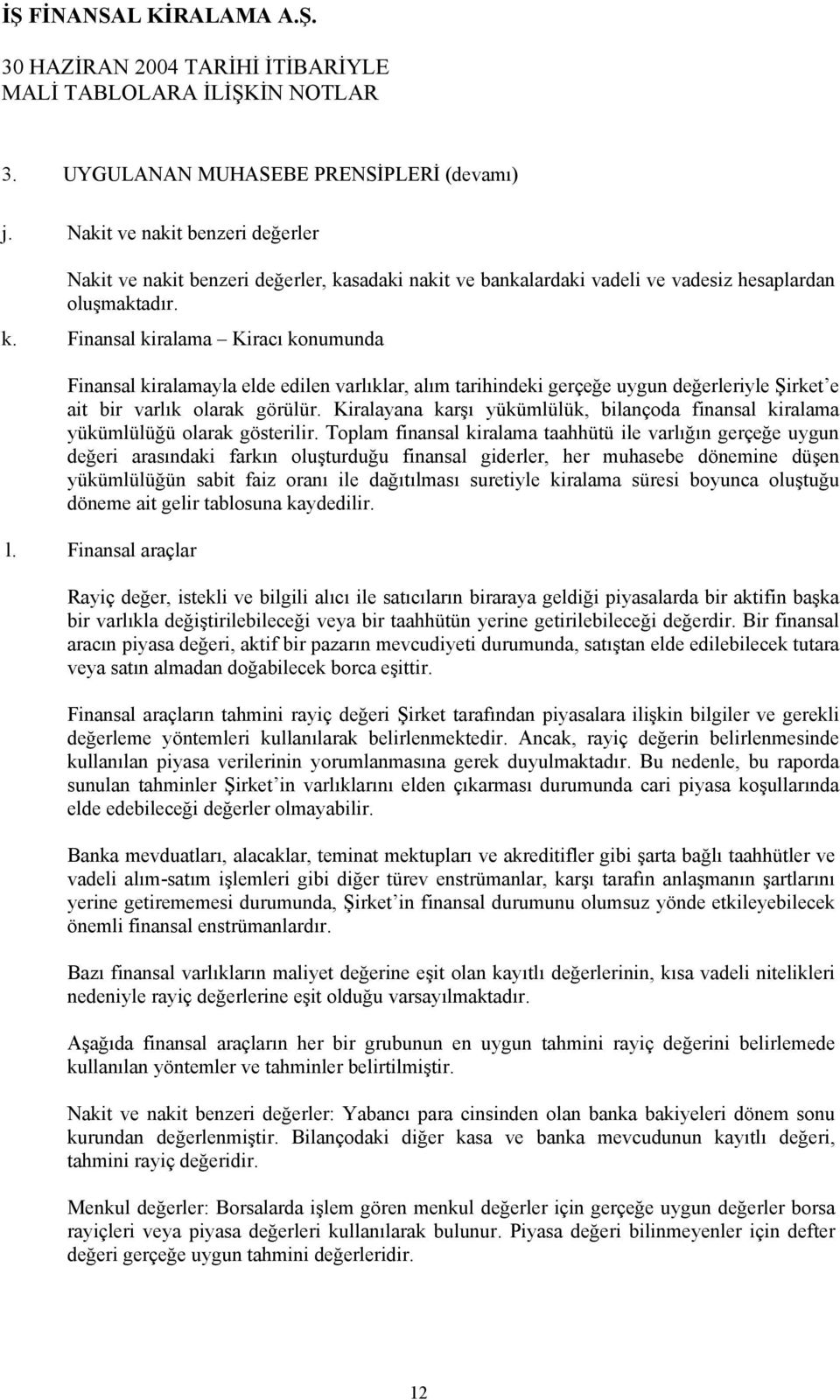 Finansal kiralama Kiracı konumunda Finansal kiralamayla elde edilen varlıklar, alım tarihindeki gerçeğe uygun değerleriyle Şirket e ait bir varlık olarak görülür.