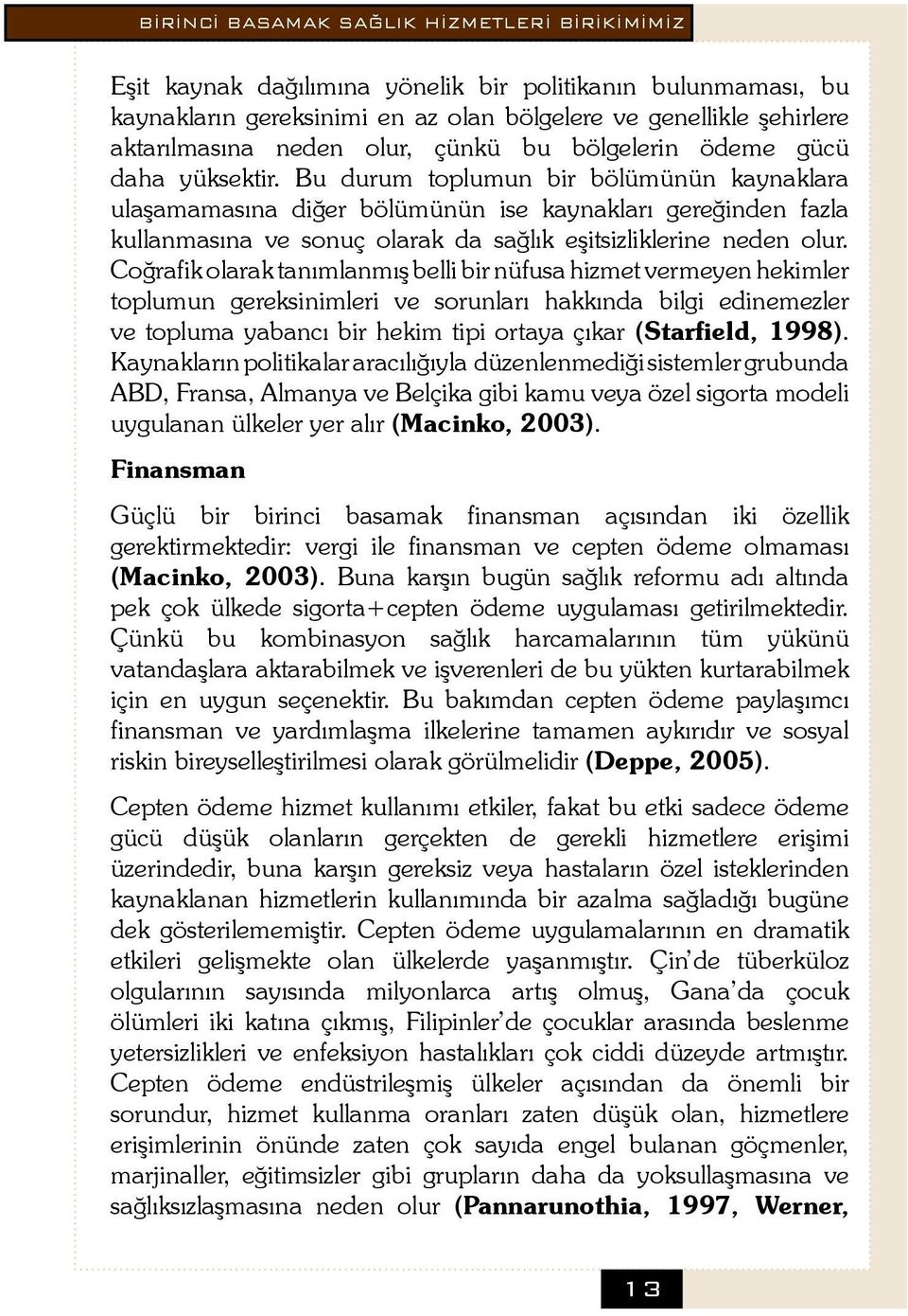 Bu durum toplumun bir bölümünün kaynaklara ulaşamamasına diğer bölümünün ise kaynakları gereğinden fazla kullanmasına ve sonuç olarak da sağlık eşitsizliklerine neden olur.